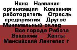 Няня › Название организации ­ Компания-работодатель › Отрасль предприятия ­ Другое › Минимальный оклад ­ 20 000 - Все города Работа » Вакансии   . Ханты-Мансийский,Лангепас г.